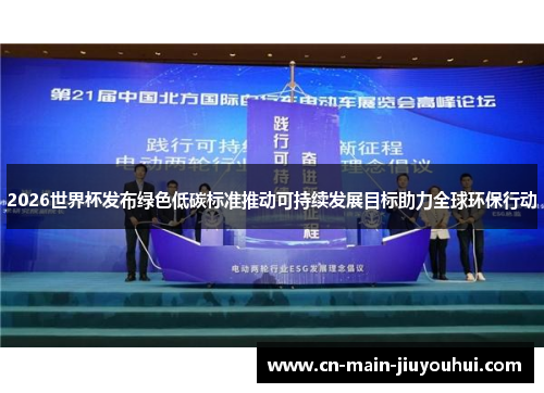 2026世界杯发布绿色低碳标准推动可持续发展目标助力全球环保行动 2026世界杯发布绿色低碳标准推动可持续发展目标助力全球环保行动