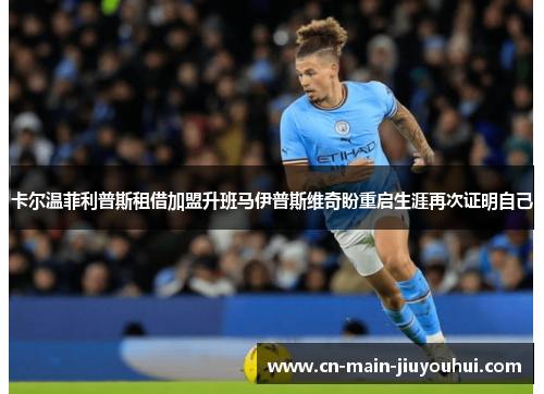 卡尔温菲利普斯租借加盟升班马伊普斯维奇盼重启生涯再次证明自己 卡尔温菲利普斯租借加盟升班马伊普斯维奇盼重启生涯再次证明自己