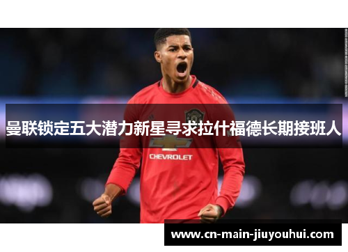 曼联锁定五大潜力新星寻求拉什福德长期接班人