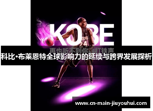 科比·布莱恩特全球影响力的延续与跨界发展探析 科比·布莱恩特全球影响力的延续与跨界发展探析