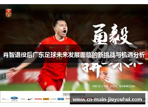 肖智退役后广东足球未来发展面临的新挑战与机遇分析
