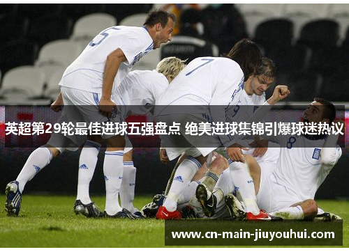 英超第29轮最佳进球五强盘点 绝美进球集锦引爆球迷热议