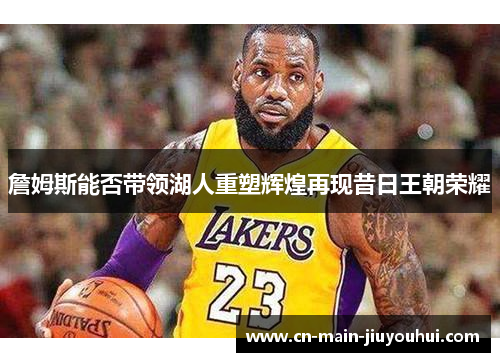 詹姆斯能否带领湖人重塑辉煌再现昔日王朝荣耀