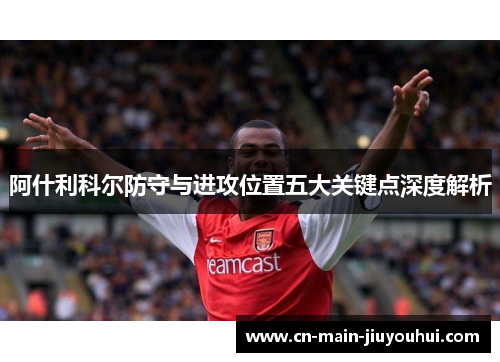 阿什利科尔防守与进攻位置五大关键点深度解析