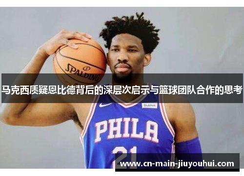 马克西质疑恩比德背后的深层次启示与篮球团队合作的思考