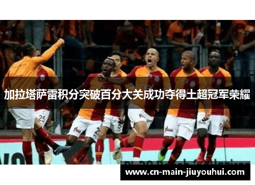 加拉塔萨雷积分突破百分大关成功夺得土超冠军荣耀