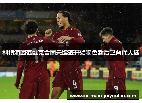 利物浦因范戴克合同未续签开始物色新后卫替代人选